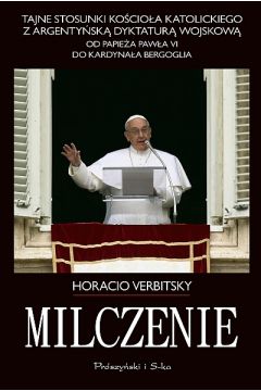 Milczenie. Tajne stosunki Kocioa Katolickiego z argentysk dyktatur wojskow. Od papiea Pawa VI do kardynaa Bergoglia