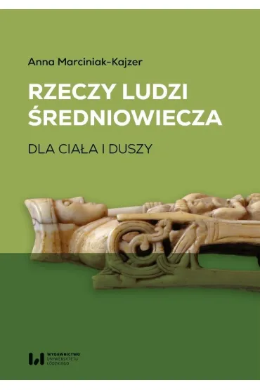 Rzeczy ludzi �redniowiecza. Dla cia�a i duszy - Anna Marciniak-Kajzer