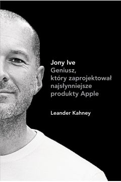 Jony Ive Geniusz ktry zaprojektowa najsynniejsze produkty Apple Leander Kahney