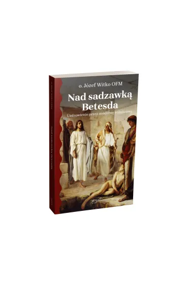 Nad sadzawk� Betesda. Uzdrowienie przez modlitw� r�a�cow� - J�zef Witko