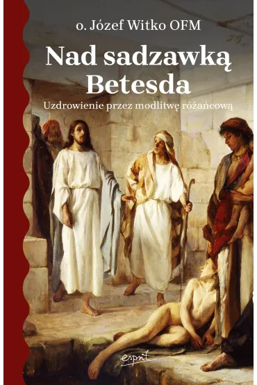 Nad sadzawk� Betesda. Uzdrowienie przez modlitw� r�a�cow� - J�zef Witko