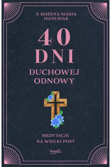 40 dni duchowej odnowy. Medytacje na Wielki Post - Bo�ena Maria Hanusiak