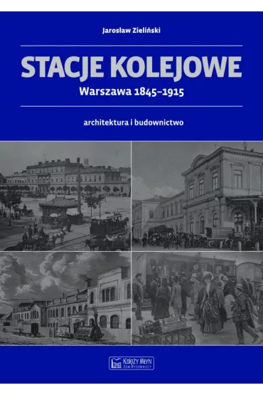 Stacje kolejowe - Warszawa 1845-1915 - Jaros�aw Zieli�ski