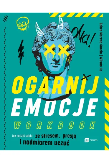 Ogarnij emocje. Workbook. Jak radzi� sobie ze stresem, presj� i nadmiarem uczu� - Debra  Moreno Garcia, Wilson  Ho