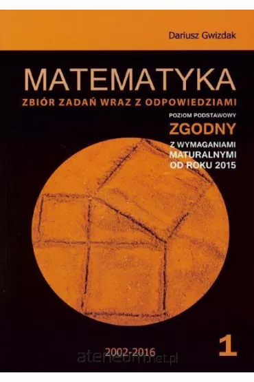 Matematyka Matura 2016. Poziom podstawowy. Zbi�r zada� wraz z odpowiedziami. Tom 1 - Dariusz Gwizdak
