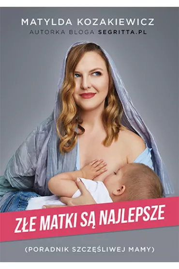 Z�e matki s� najlepsze. Poradnik szcz�liwej mamy - Matylda Kozakiewicz
