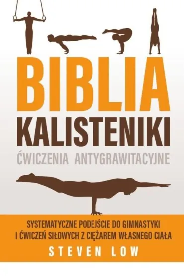 Biblia Kalisteniki �wiczenia antygrawitacyjne - Steven  Low
