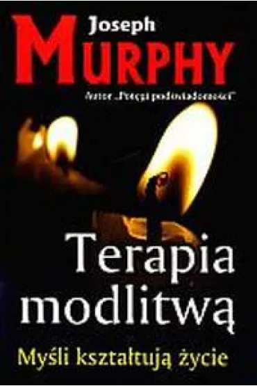 My�li kszta�tuj� �ycie. Terapia modlitw� - Joseph Murphy