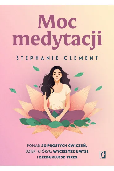 Moc medytacji. Ponad 50 prostych �wicze�, dzi�ki kt�rym wyciszysz umys� i zredukujesz stres - Clement Stephanie