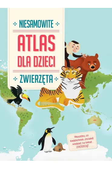 Niesamowity atlas dla dzieci. Zwierz�ta