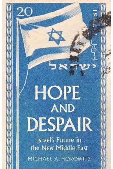 Hope and Despair. Israel's Future in the New Middle East - Michael A Horowitz