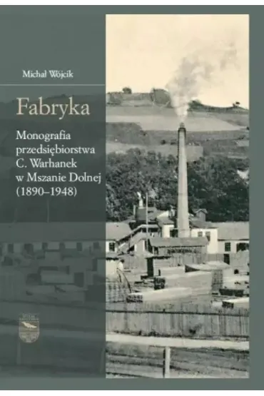 Fabryka. Monografia przedsi�biorstwa C.Warhanek... - Micha� W�jcik