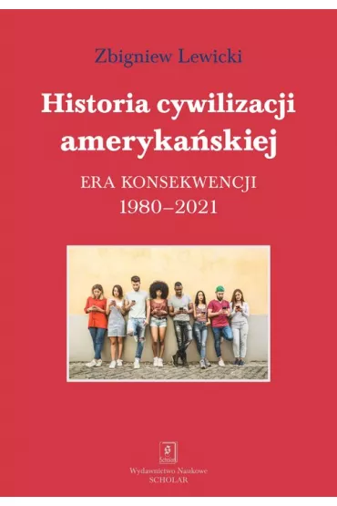 Historia cywilizacji ameryka�skiej. Era konsekwencji 1980-2021 - Zbigniew Lewicki