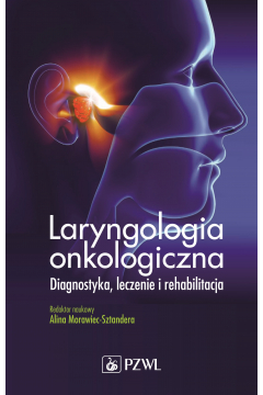 Laryngologia onkologiczna. Diagnostyka, leczenie i rehabilitacja
