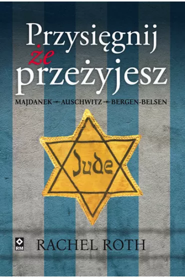 Przysi�gnij �e prze�yjesz. Majdanek, Auschwitz, Bergen-Belsen - Rachel  Roth