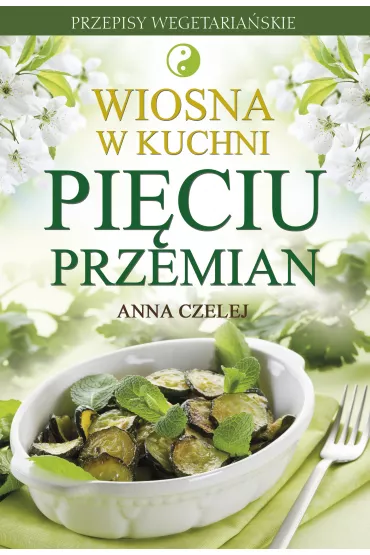 Wiosna w kuchni Pi�ciu Przemian - Anna Czelej
