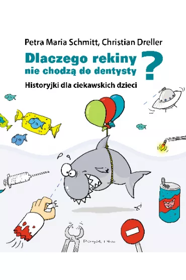 Dlaczego rekiny nie chodz� do dentysty? Historyjki dla ciekawskich dzieci - Christian Dreller, Petra Maria Schmitt