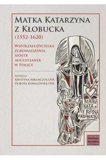 Matka Katarzyna z K�obucka (1552-1620). Wsp�za�o�ycielka Zgromadzenia Si�str Augustianek w Polsce - Dorota Kowalewska, Krystyna  Abramczuk