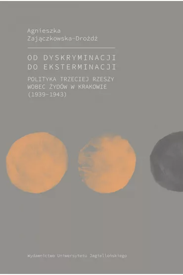 Od dyskryminacji do eksterminacji. Polityka Trzeciej Rzeszy wobec �yd�w w Krakowie (1939-1943) - Agnieszka  Zaj�czkowska-Dro�d�