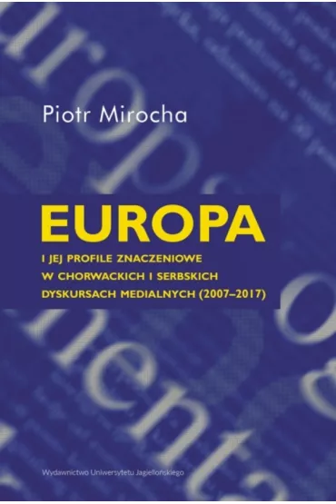 Europa i jej profile znaczeniowe w chorwackich i serbskich dyskursach medialnych (2007&ndash;2017) - Piotr  Mirocha