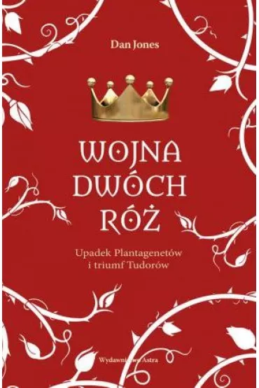Wojna Dw�ch R�. Upadek Plantagenet�w i triumf Tudor�w - Dan Jones