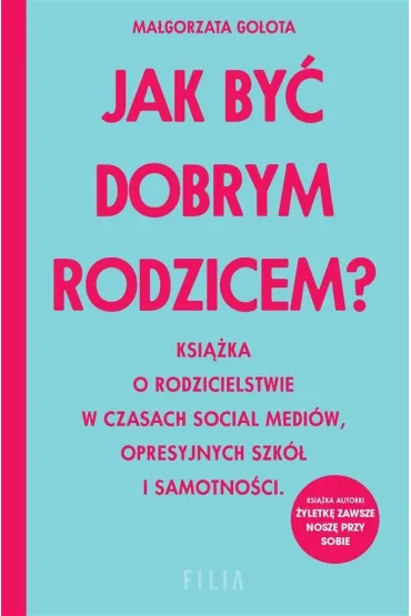 Jak by� dobrym rodzicem? Ksi��ka o rodzicielstwie w czasach social medi�w, opresyjnych szk� i samotno�ci - Ma�gorzata  Go�ota