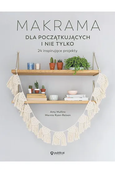 Makrama dla pocz�tkuj�cych i nie tylko. 24 inspiruj�ce projekty - Amy  Mullins, Marnia Ryan-Raison