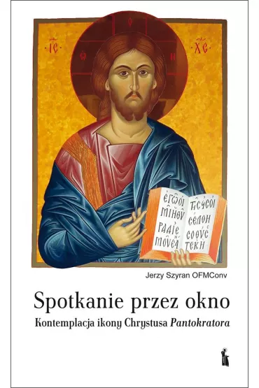 Spotkanie przez okno. Kontemplacja ikony Chrystusa Pantokratora - Jerzy Szyran