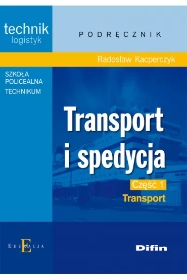 Transport i spedycja. Technik logistyk. Podr�cznik. Cz�� 1. Transport - Rados�aw Kacperczyk