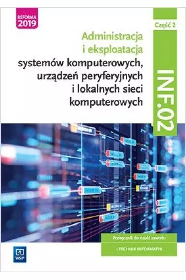 Administracja i eksploatacja system�w komputerowych, urz�dze� peryferyjnych i lokalnych sieci komputerowych. Kwalifikacja INF.02. Podr�cznik do nauki zawodu technik informatyk. Cz�� 2 - Krzysztof Pytel, Sylwia Osetek