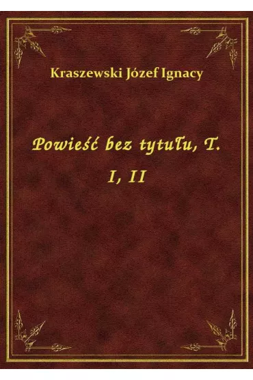 Powie�� bez tytu�u, T. I, II - J�zef Ignacy Kraszewski