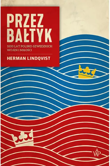 Przez Batyk. 1000 lat polsko-szwedzkich wojen i mioci - Herman  Lindqvist