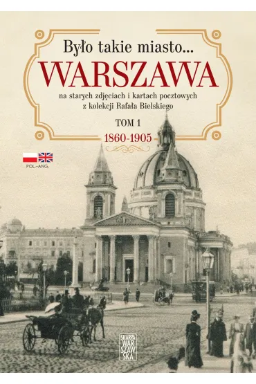 By�o takie miasto… Warszawa na starych zdj�ciach i kartach pocztowych z kolekcji Rafa�a Bielskiego. Tom 1. 1868-1905 - Rafa� Bielski