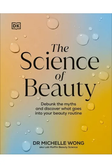 Science of Beauty, The. Debunk the Myths and Discover What Goes into Your Beauty Routine wer. angielska - Michelle Wong