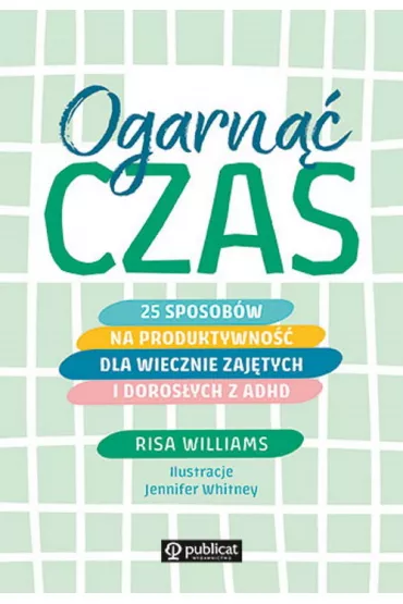 Ogarn czas. 25 sposobw na produktywno dla wiecznie zajtych i dorosych z ADHD - Risa Williams