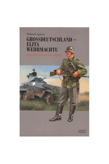 Grossdeutschland - Elita Wehrmachtu. Z koszar w Berlinie pod Moskw� Tom 1 - Helmuth Spaeter