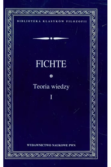 Teoria wiedzy. Wyb�r pism T.1 - Johann Gottlieb Fichte