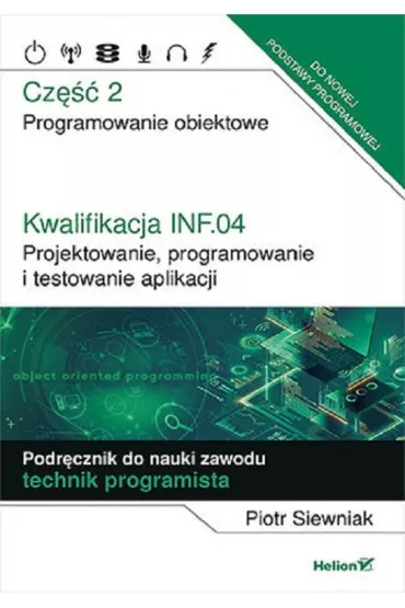 Kwalifikacja INF.04. Projektowanie, programowanie i testowanie aplikacji. Cz�� 2. Programowanie obiektowe. Podr�cznik do nauki zawodu technik programista - Piotr Siewniak
