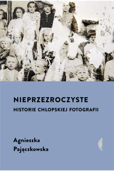 Nieprzezroczyste. Historie ch�opskiej fotografii - Agnieszka Paj�czkowska