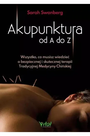 Akupunktura od A do Z. Wszystko, co musisz wiedzie� o bezpiecznej i skutecznej terapii Tradycyjnej Medycyny Chi�skiej - Sarah  Swanberg