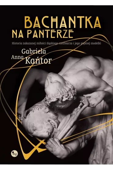 Bachantka na panterze. Historia zakazanej mi�o�ci �l�skiego rze�biarza i jego pi�knej modelki - Gabriela Anna Ka�tor