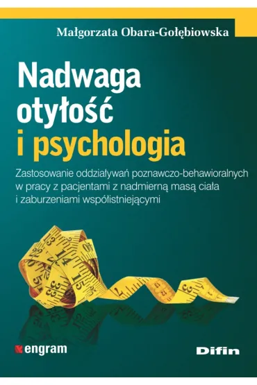 Nadwaga, oty�o�� i psychologia. Zastosowanie oddzia�ywa� poznawczo-behawioralnych w pracy z pacjentami z nadmiern� mas� cia�a i zaburzeniami wsp�istniej�cymi - Ma�gorzata  Obara-Go��biowska