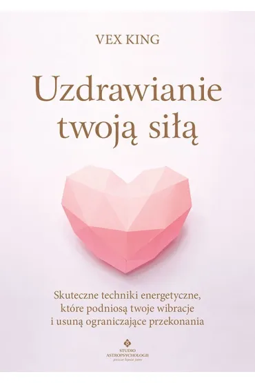 Uzdrawianie twoj� si��. Skuteczne techniki energetyczne, kt�re podnios� twoje wibracje i usun� ograniczaj�ce przekonania - Vex King