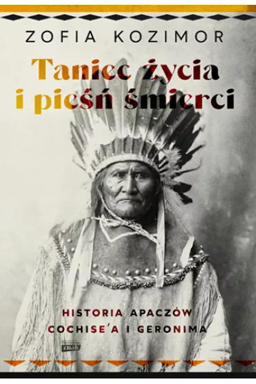 Taniec �ycia i pie�� �mierci. Historia Apacz�w Cochise`a i Geronima - Zofia  Kozimor