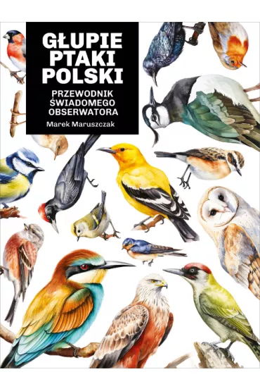 Gupie ptaki Polski. Przewodnik wiadomego obserwatora - Marek Maruszczak