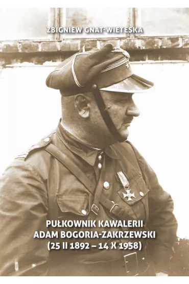 Pu�kownik Kawalerii Adam Bogoria-Zakrzewski (25 II 1892 - 14 X 1958) - Zbigniew Gnat-Wieteska