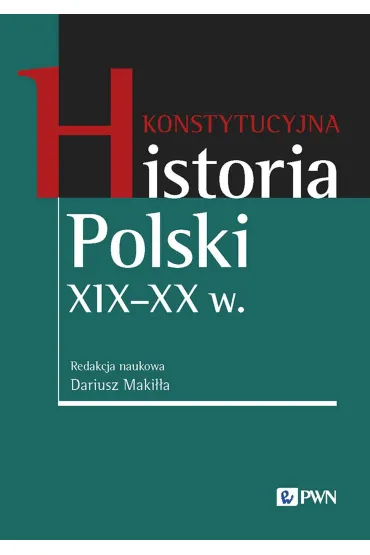 Konstytucyjna historia Polski XIX - XX w. - Dariusz Maki��a