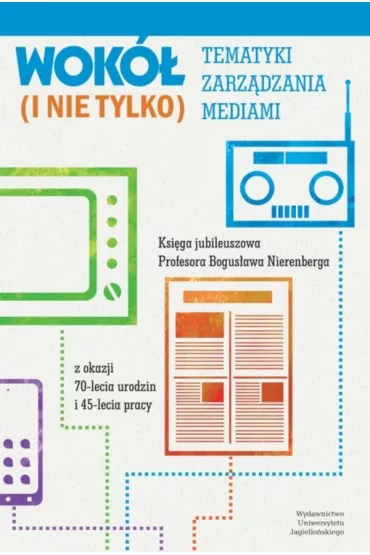 Wok� tematyki zarz�dzania mediami (i nie tylko). Ksi�ga jubileuszowa Profesora Bogus�awa Nierenberga z okazji 70-lecia urodzin i 45-lecia pracy