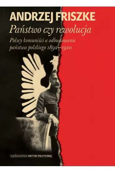 Pa�stwo czy rewolucja. Polscy komuni�ci a odbudowanie pa�stwa polskiego 1892-1920 - Andrzej Friszke