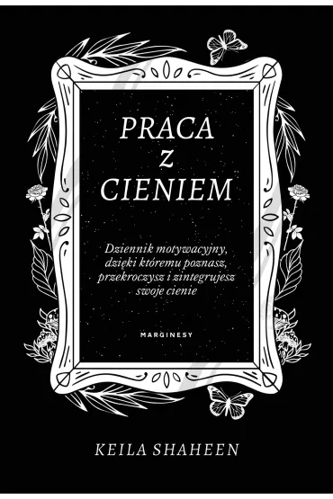 Praca z cieniem. Dziennik motywacyjny, dziki ktremu poznasz, przekroczysz i zintegrujesz swoje cienie - Keila Shaheen